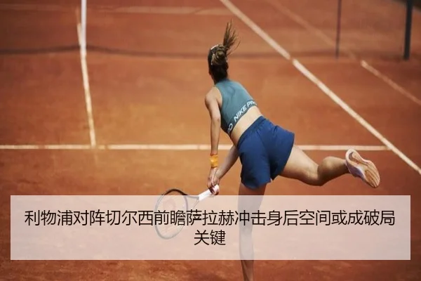利物浦对阵切尔西前瞻萨拉赫冲击身后空间或成破局关键