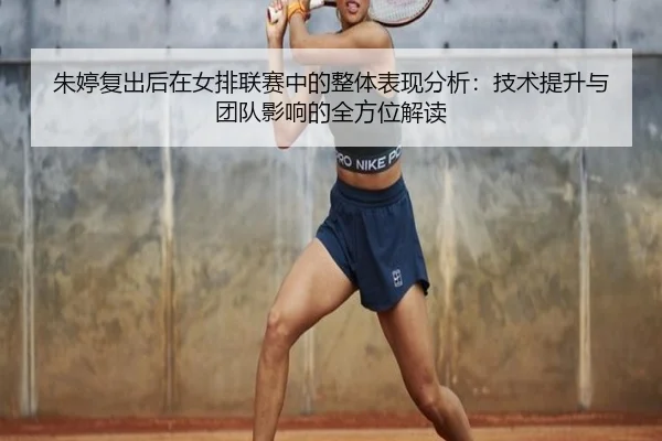 朱婷复出后在女排联赛中的整体表现分析：技术提升与团队影响的全方位解读