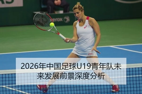 2026年中国足球U19青年队未来发展前景深度分析