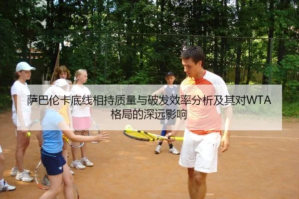 萨巴伦卡底线相持质量与破发效率分析及其对WTA格局的深远影响