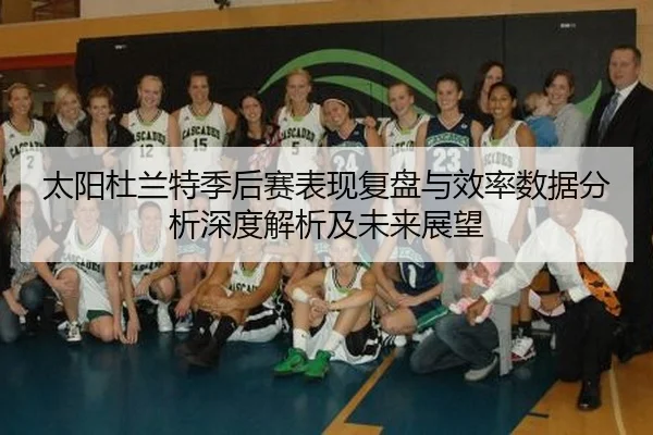 太阳杜兰特季后赛表现复盘与效率数据分析深度解析及未来展望