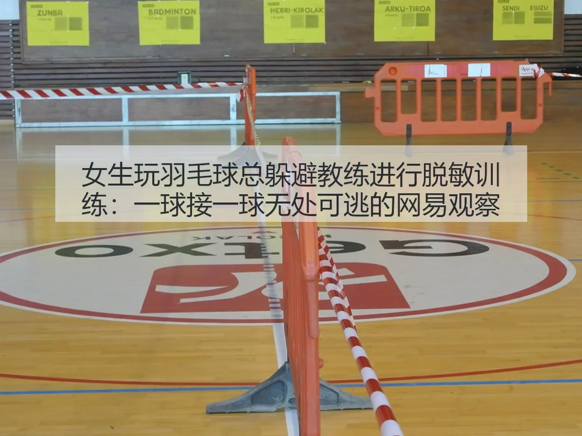 女生玩羽毛球总躲避教练进行脱敏训练：一球接一球无处可逃的观察